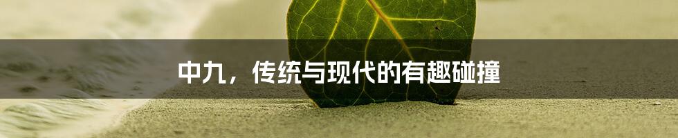 中九，传统与现代的有趣碰撞