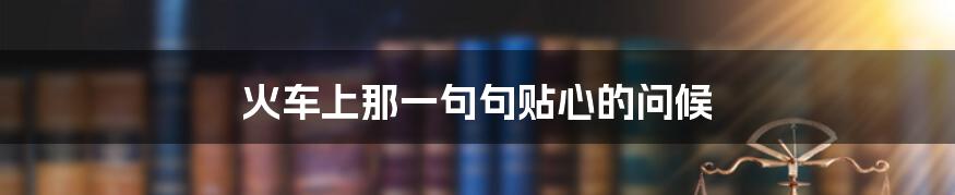 火车上那一句句贴心的问候