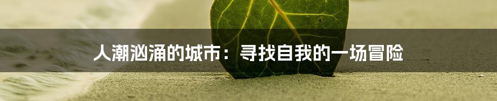 人潮汹涌的城市:寻找自我的一场冒险