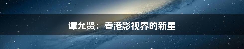 谭允贤：香港影视界的新星