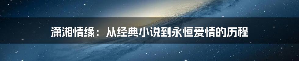 潇湘情缘:从经典小说到永恒爱情的历程