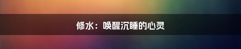 修水：唤醒沉睡的心灵