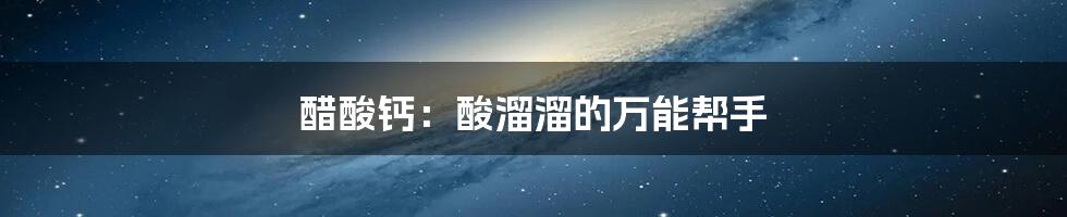 醋酸钙:酸溜溜的万能帮手
