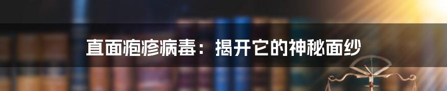 直面疱疹病毒：揭开它的神秘面纱