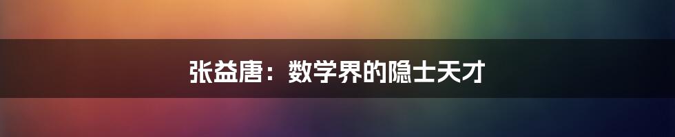 张益唐：数学界的隐士天才