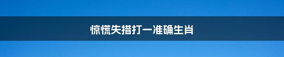 惊慌失措打一准确生肖