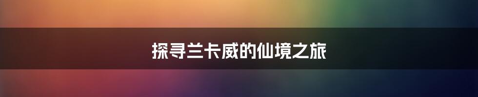 探寻兰卡威的仙境之旅