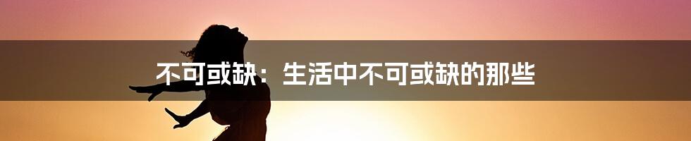 不可或缺：生活中不可或缺的那些