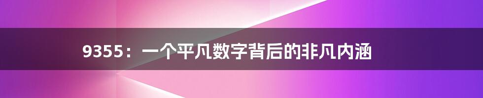 9355：一个平凡数字背后的非凡内涵