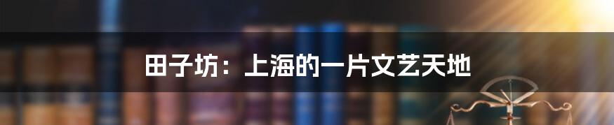 田子坊：上海的一片文艺天地