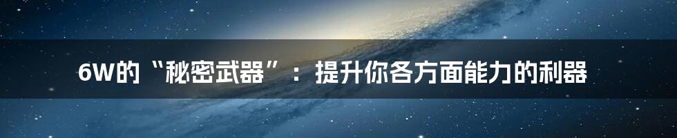 6W的“秘密武器”:提升你各方面能力的利器