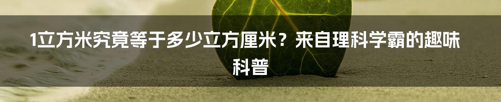 1立方米究竟等于多少立方厘米？来自理科学霸的趣味科普