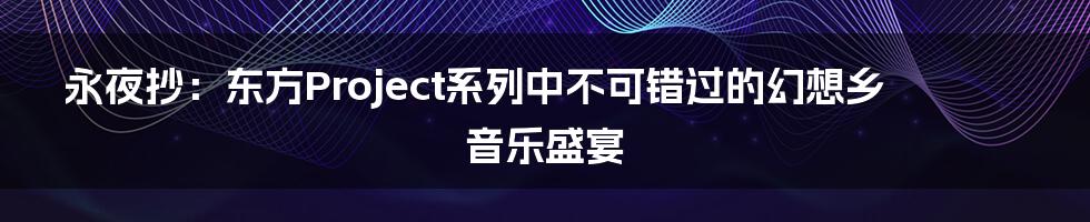 永夜抄：东方Project系列中不可错过的幻想乡音乐盛宴