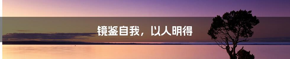 镜鉴自我,以人明得