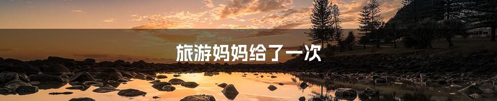 旅游妈妈给了一次