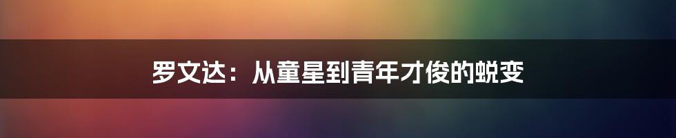 罗文达：从童星到青年才俊的蜕变