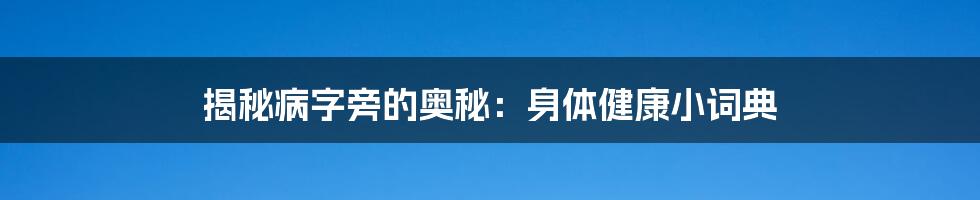 揭秘病字旁的奥秘:身体健康小词典