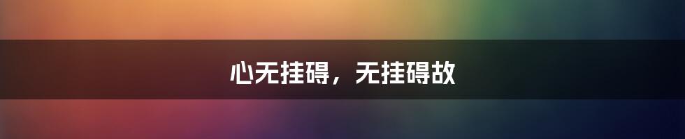 心无挂碍,无挂碍故