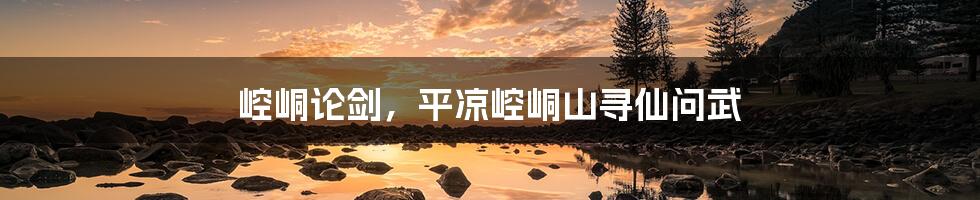 崆峒论剑,平凉崆峒山寻仙问武