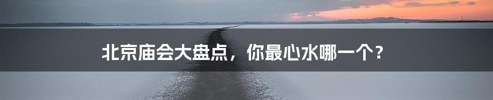 北京庙会大盘点，你最心水哪一个？