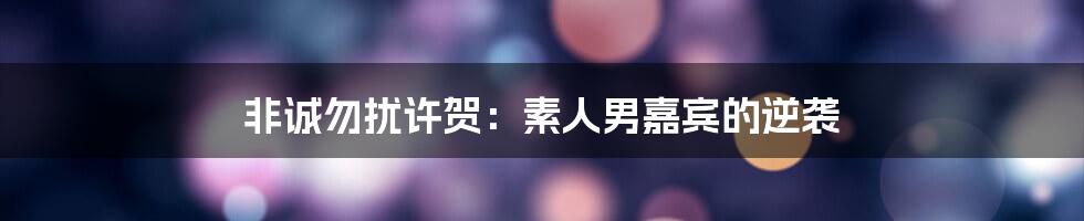 非诚勿扰许贺：素人男嘉宾的逆袭