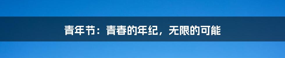 青年节:青春的年纪,无限的可能
