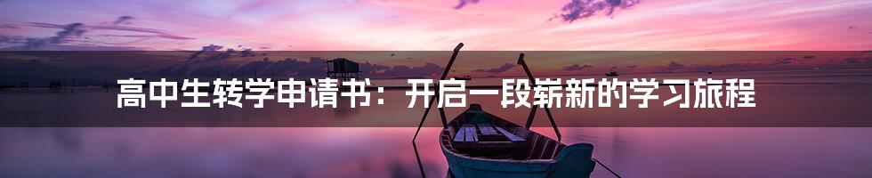 高中生转学申请书:开启一段崭新的学习旅程