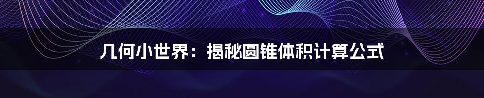 几何小世界:揭秘圆锥体积计算公式