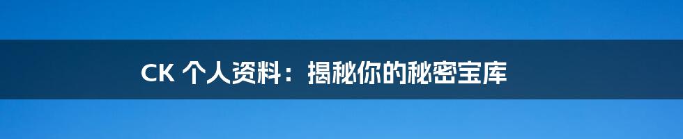 CK 个人资料：揭秘你的秘密宝库