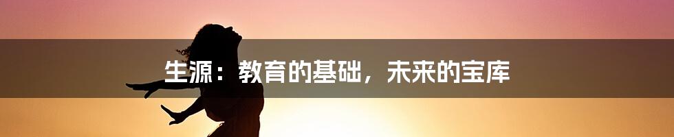 生源:教育的基础,未来的宝库