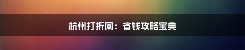 杭州打折网：省钱攻略宝典