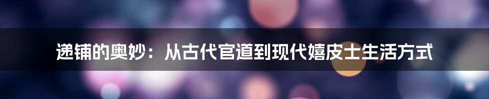 递铺的奥妙:从古代官道到现代嬉皮士生活方式