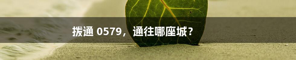 拨通 0579,通往哪座城?
