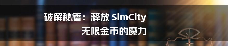 破解秘籍：释放 SimCity 无限金币的魔力