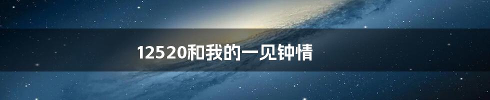 12520和我的一见钟情