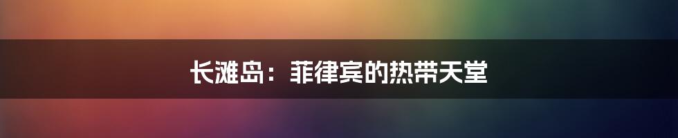 长滩岛:菲律宾的热带天堂