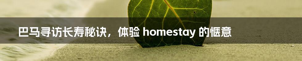 巴马寻访长寿秘诀，体验 homestay 的惬意