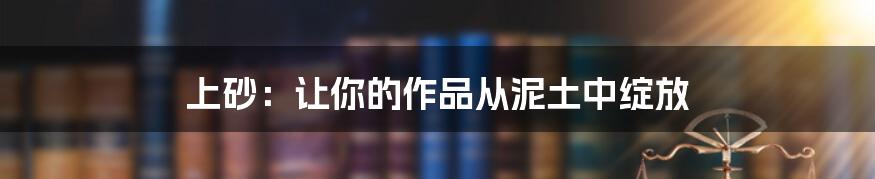 上砂：让你的作品从泥土中绽放