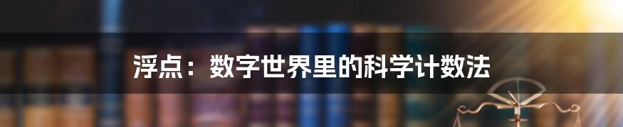 浮点：数字世界里的科学计数法