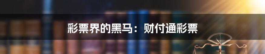 彩票界的黑马:财付通彩票
