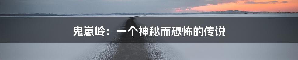 鬼崽岭:一个神秘而恐怖的传说