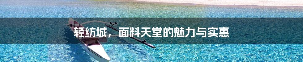 轻纺城，面料天堂的魅力与实惠