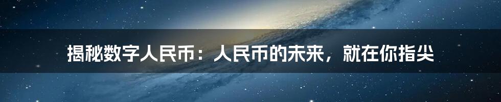 揭秘数字人民币：人民币的未来，就在你指尖