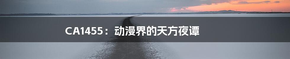 CA1455:动漫界的天方夜谭
