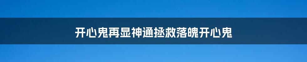 开心鬼再显神通拯救落魄开心鬼