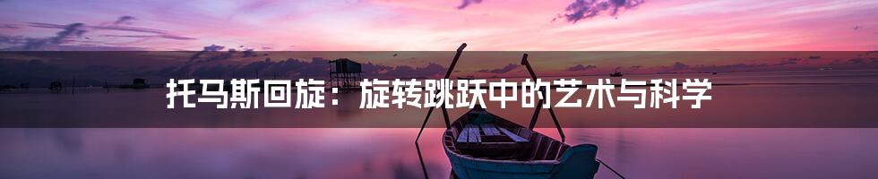 托马斯回旋:旋转跳跃中的艺术与科学