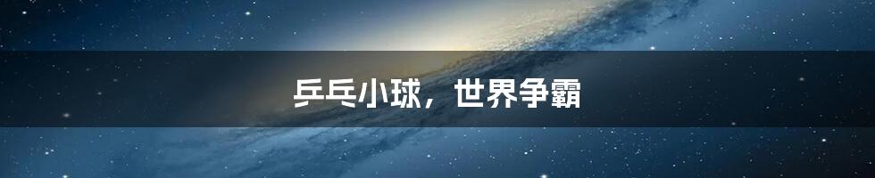 乒乓小球,世界争霸