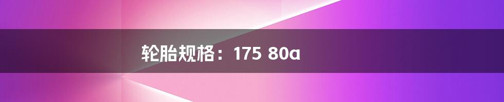 轮胎规格：175 80a