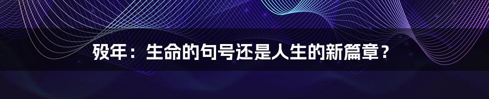 殁年:生命的句号还是人生的新篇章?