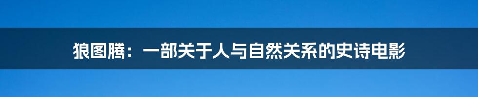 狼图腾：一部关于人与自然关系的史诗电影